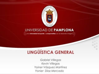 LINGÜÍSTICA GENERAL
Gabriel Villegas
Kevin Villegas
Yoiner Vásquez Martínez
Yonier Díaz Mercado
 