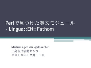 Perlで見つけた英文モジュール
- Lingua::EN::Fathom

Mishima.pm #0 @dokechin
三島市民活動センター
２０１３年１２月１１日

 