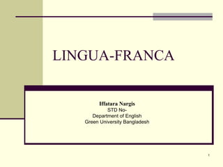 1
LINGUA-FRANCA
Iffatara Nargis
STD No-
Department of English
Green University Bangladesh
 