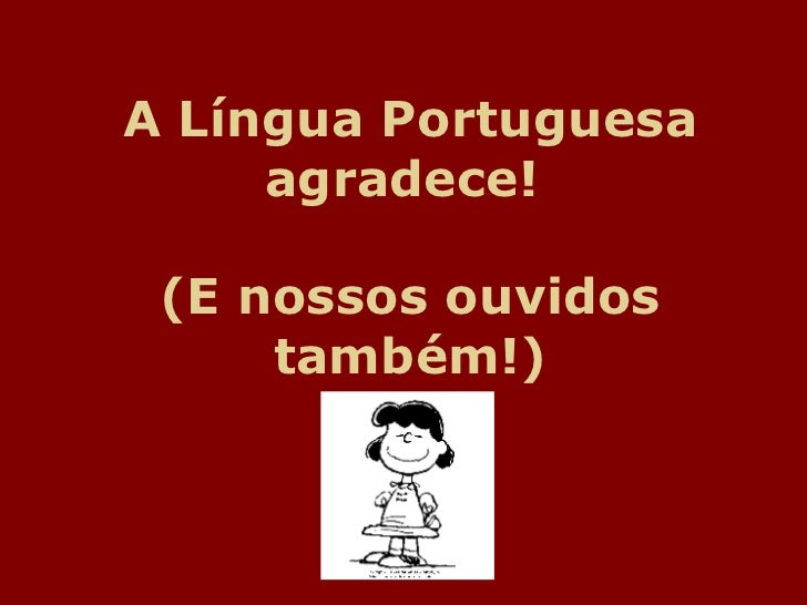 A LÃ­ngua Portuguesa agradece!  (E nossos ouvidos tambÃ©m!) 