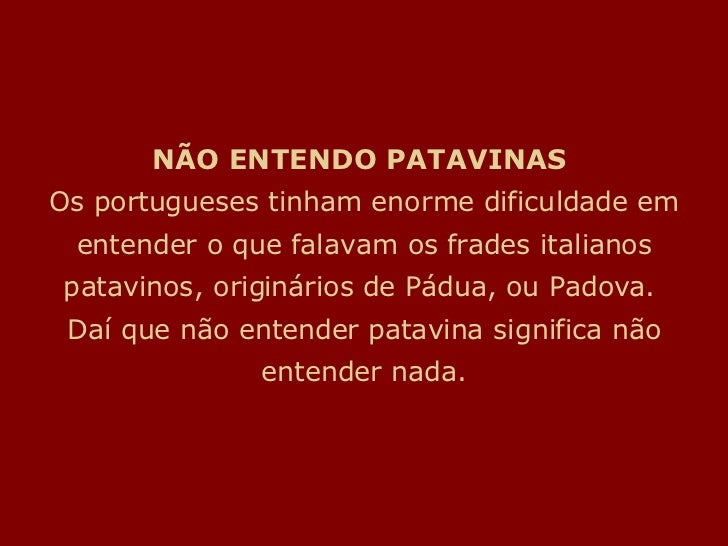 NÃO ENTENDO PATAVINAS Os portugueses tinham enorme dificuldade em entender o que falavam os frades italianos patavinos, o...