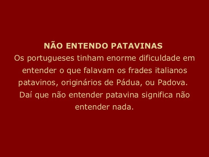 NÃƒO ENTENDO PATAVINASÂ  Os portugueses tinham enorme dificuldade em entender o que falavam os frades italianos patavinos, o...