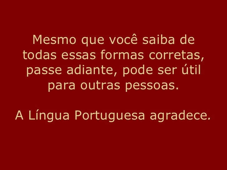 Mesmo que vocÃª saiba de todas essas formas corretas, passe adiante, pode ser Ãºtil para outras pessoas. A LÃ­ngua Portuguesa...