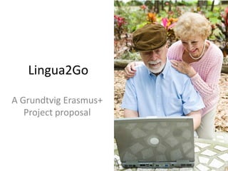 Lingua2Go
A Grundtvig Erasmus+
Project proposal
 