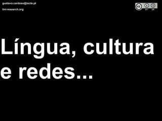   gustavo.cardoso@iscte.pt  lini-research.org Língua, cultura e redes... 