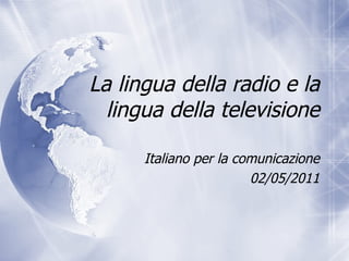 La lingua della radio e la lingua della televisione Italiano per la comunicazione 02/05/2011 