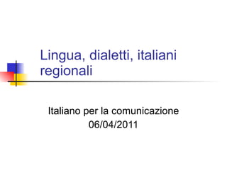 Lingua, dialetti, italiani regionali Italiano per la comunicazione 06/04/2011 