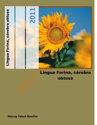 2011
Lingua Ferina, cérebro obtuso




                                        Lingua Ferina, cérebro
                                               obtuso




                 Marcos Faiock Bomfim
 