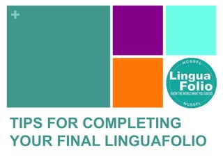 +
TIPS FOR COMPLETING
YOUR FINAL LINGUAFOLIO
 