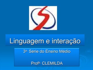 Linguagem e interação 3a. Série do Ensino Médio  Profa.CLEMILDA 