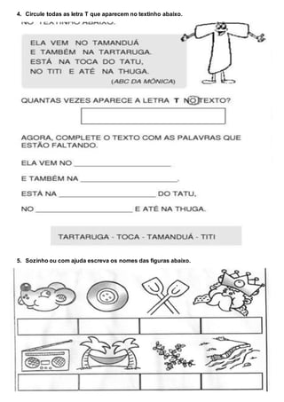 4. Circule todas as letra T que aparecem no textinho abaixo.
5. Sozinho ou com ajuda escreva os nomes das figuras abaixo.
 