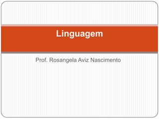 Prof. Rosangela Aviz Nascimento
Linguagem
 