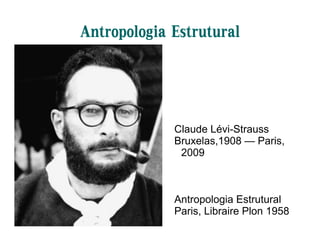 Antropologia Estrutural
Claude Lévi-Strauss
Bruxelas,1908 — Paris,
2009
Antropologia Estrutural
Paris, Libraire Plon 1958
 