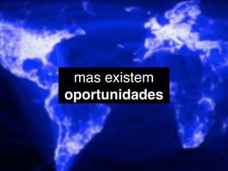 mas existem
oportunidades
 