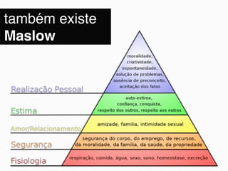 também existe
Maslow
 