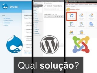 Como o negócio da empresa é
 gestão de conteúdo, a escolha
       foi por adequacao




Qual solução?
 
