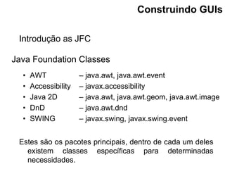 Java Foundation Classes
• AWT – java.awt, java.awt.event
• Accessibility – javax.accessibility
• Java 2D – java.awt, java....