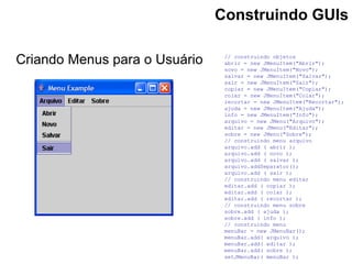 Criando Menus para o Usuário
Construindo GUIs
// construindo objetos
abrir = new JMenuItem("Abrir");
novo = new JMenuItem(...