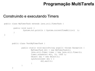 Construindo e executando Timers
Programação MultiTarefa
public class MyTimerTask extends java.util.TimerTask {
public void...