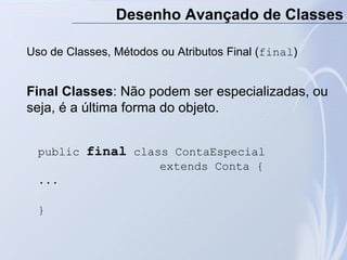 Desenho Avançado de Classes
Uso de Classes, Métodos ou Atributos Final (final)
Final Classes: Não podem ser especializadas...