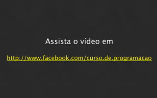 Assista o vídeo em

http://www.facebook.com/curso.de.programacao
 