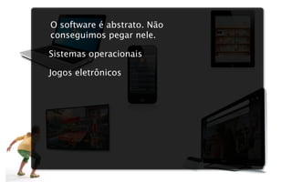 O software é abstrato. Não
conseguimos pegar nele.

Sistemas operacionais

Jogos eletrônicos
 