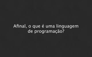 Aﬁnal, o que é uma linguagem
       de programação?
 