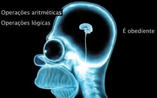 Operações aritméticas
Operações lógicas
                        É obediente
 