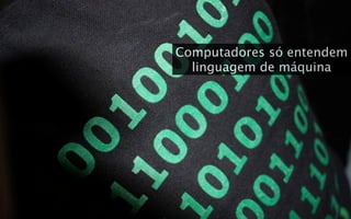Computadores só entendem
  linguagem de máquina
 