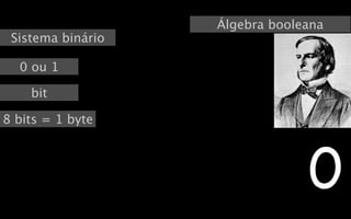 Álgebra booleana
 Sistema binário

  0 ou 1

    bit

8 bits = 1 byte




                                0
 