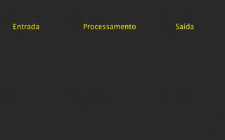 Entrada   Processamento   Saída
 