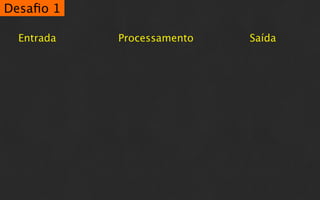 Desaﬁo 1

  Entrada   Processamento   Saída
 