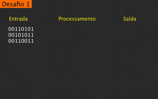Desaﬁo 1

  Entrada   Processamento   Saída

 00110101
 00101011
 00110011
 