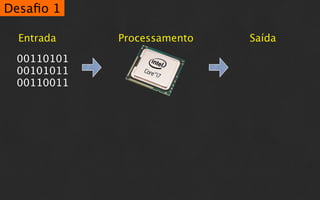 Desaﬁo 1

  Entrada   Processamento   Saída

 00110101
 00101011
 00110011
 