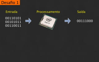Desaﬁo 1

  Entrada   Processamento   Saída

 00110101
 00101011                   00111000
 00110011
 