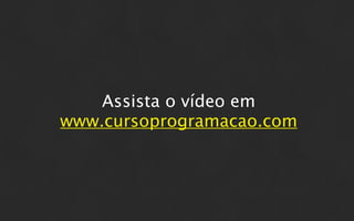 Assista o vídeo em
www.cursoprogramacao.com
 