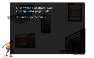 O software é abstrato. Não
conseguimos pegar nele.

Sistemas operacionais
 