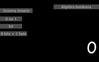 Álgebra booleana
 Sistema binário

  0 ou 1

    bit

8 bits = 1 byte




                                0
 
