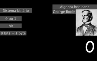 Álgebra booleana
 Sistema binário   George Boole
  0 ou 1

    bit

8 bits = 1 byte




                                   0
 