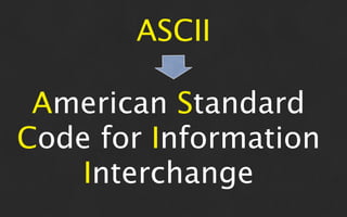 ASCII

 American Standard
Code for Information
    Interchange
 