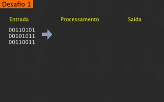 Desaﬁo 1

  Entrada   Processamento   Saída

 00110101
 00101011
 00110011
 