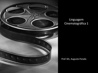 Linguagem Cinematográfica 1 Prof. Ms. Augusto Parada 