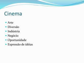 Cinema
 Arte
 Diversão
 Indústria
 Negócio
 Oportunidade
 Expressão de idéias
 