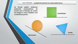 As formas podem evidenciar
potenciais características de
acordo com a intenção do criador
da imagem e como trabalhar com
os elementos juntos.
Movimento
Estabilidade
Tensão
 