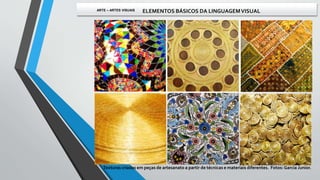 Texturas criadas em peças de artesanato a partir de técnicas e materiais diferentes. Fotos:Garcia Junior.
ARTE – ARTES VISUAIS ELEMENTOS BÁSICOS DA LINGUAGEMVISUAL
 