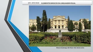 Museu do Ipiranga, São Paulo. Foto: Garcia Junior.
ARTE – ARTES VISUAIS ELEMENTOS BÁSICOS DA LINGUAGEMVISUAL
 