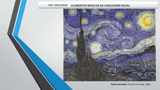 Noite estrelada.VincentVan Gogh. 1889
ARTE – ARTES VISUAIS ELEMENTOS BÁSICOS DA LINGUAGEMVISUAL
 