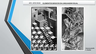 Gravuras de M.
C. Escher
ARTE – ARTES VISUAIS ELEMENTOS BÁSICOS DA LINGUAGEMVISUAL
 