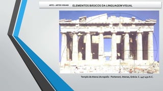 Templo de Atena (Acropolis - Partenon).Atenas,Grécia.C. 447-432 A.C.
ARTE – ARTES VISUAIS ELEMENTOS BÁSICOS DA LINGUAGEMVISUAL
 