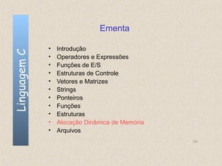Ementa

              •   Introdução
Linguagem C


              •   Operadores e Expressões
              •   Funções de E/S
              •   Estruturas de Controle
              •   Vetores e Matrizes
              •   Strings
              •   Ponteiros
              •   Funções
              •   Estruturas
              •   Alocação Dinâmica de Memória
              •   Arquivos
                                                 134
 